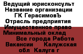 Ведущий юрисконсульт › Название организации ­ ГК ГерасимовЪ › Отрасль предприятия ­ Имущественное право › Минимальный оклад ­ 30 000 - Все города Работа » Вакансии   . Калужская обл.,Калуга г.